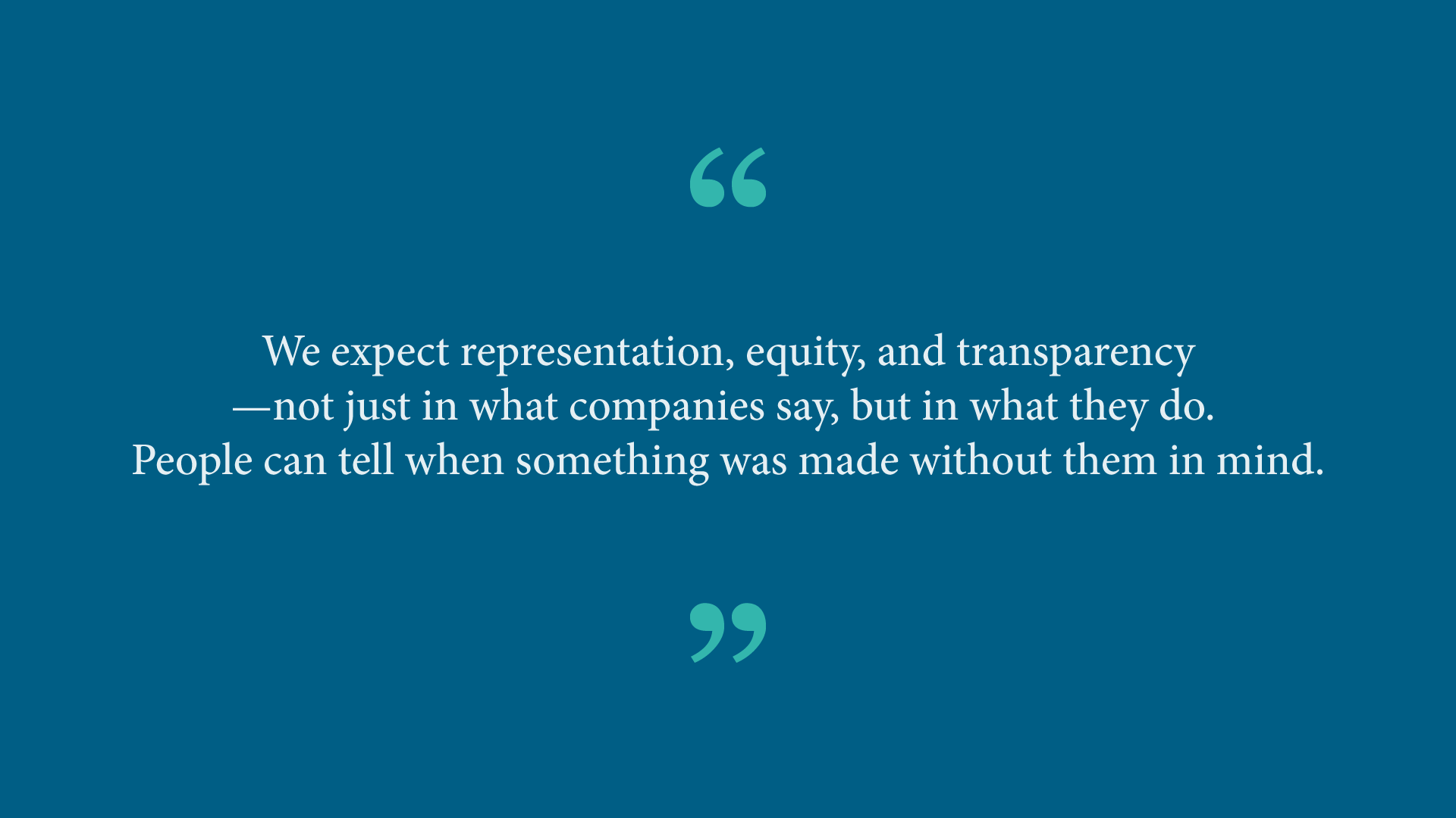 Quote from Ash Ramirez: “We expect representation, equity, and transparency – not just in what companies say, but in what they do. People can tell when something was made without them in mind.” 